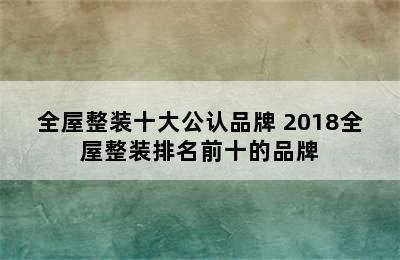 全屋整装十大公认品牌 2018全屋整装排名前十的品牌